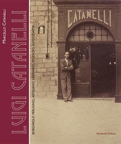 Luigi Catanelli. Borgarolo perugino, artigiano libertario, studioso autodidatta - Marcello Catanelli - copertina