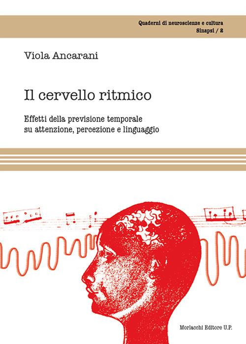 Il cervello ritmico. Effetti della previsione temporale su attenzione, percezione e linguaggio - Viola Ancarani - copertina