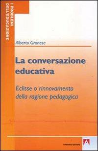 La conversazione educativa. Eclisse o rinnovamento della ragione pedagogica - Alberto Granese - copertina