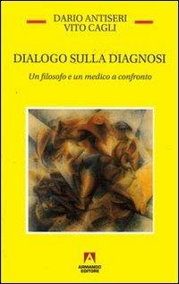 Dialogo sulla diagnosi. Un filosofo e un medico a confronto - Dario Antiseri,Vito Cagli - copertina