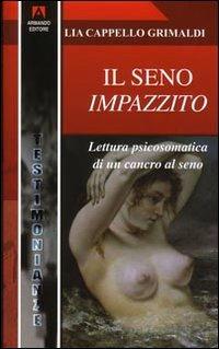 Il seno impazzito. Lettura psicosomatica di un cancro al seno - Lia Cappello Grimaldi - copertina