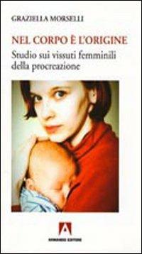 Nel corpo è l'origine. Studio sui vissuti femminili della procreazione - Graziella Morselli - copertina