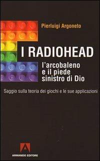 I Radiohead, l'arcobaleno e il piede sinistro di Dio. Saggio sulla teoria dei giochi e le sue applicazioni - Pierluigi Argoneto - copertina