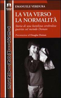 La via verso la normalità. Storia di una bambina cerebrolesa guarita dal metodo Doman - Emanuele Verdura - copertina