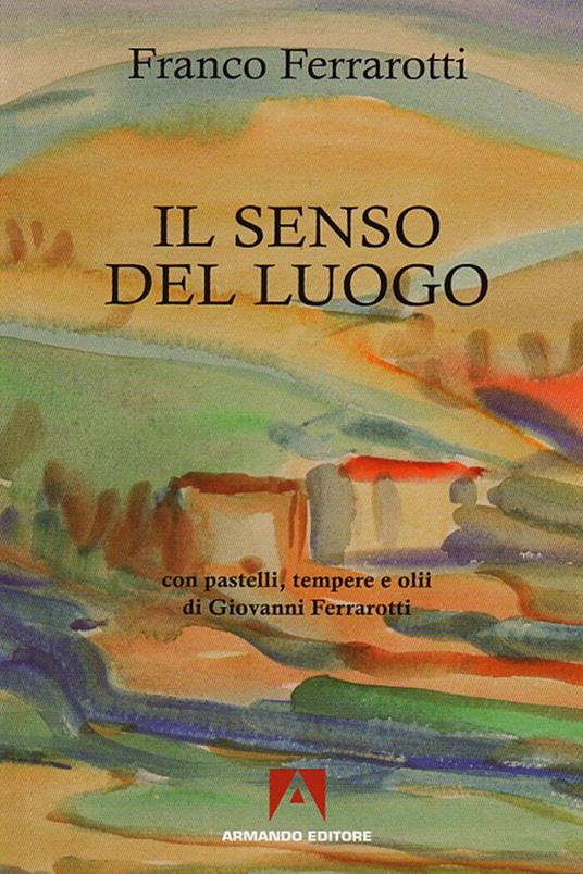 Il senso del luogo. Con pastelli, tempere e olii di Giovanni Ferrarotti - Franco Ferrarotti - copertina