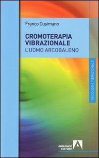 La cromoterapia vibrazionale. L'uomo arcobaleno - Franco Cusimano - copertina