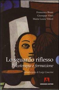Lo sguardo riflesso. Psicoterapia e formazione - Francesco Bruni,Giuseppe Vinci,M. Luisa Vittori - copertina