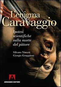 L' enigma Caravaggio. Ipotesi scientifiche sulla morte del pittore - Silvano Vinceti,Giorgio Gruppioni - copertina