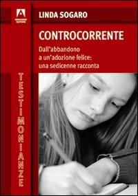 Controcorrente. Dall'abbandono a un'adozione felice: una sedicenne racconta - Linda Sogaro - copertina