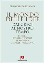 Il mondo delle idee. Dai Greci al nostro tempo. Le idee costruiscono il mondo e lo distruggono