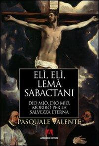 Elì, Elì, lemà sabactani. Dio mio, Dio mio, morirò per la salvezza eterna - Pasquale Valente - copertina