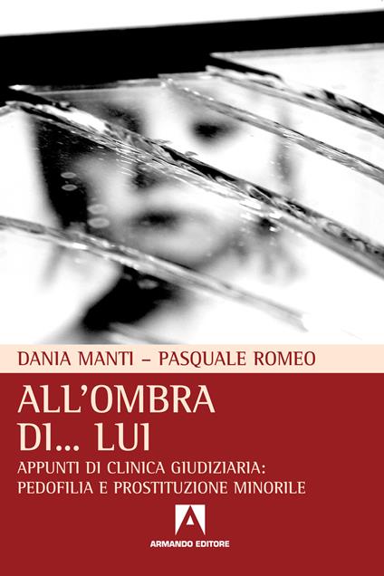 All'ombra di... lui. Appunti di clinica giudiziaria pedofilia e prostituzione minorile - Dania Manti,Pasquale Romeo - ebook