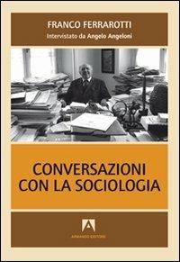 Conversazioni con la sociologia. Interviste a Franco Ferrarotti - Franco Ferrarotti,Angelo Angeloni - copertina