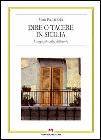 Dire o tacere in Sicilia. Viaggio alle radici dell'omertà - M. Pia Di Bella - copertina