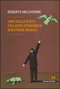 Crisi dello Stato, collasso economico, questione morale - Roberto Melchiorre - copertina