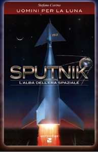 Libro Sputnik. L'alba dell'era spaziale. Uomini per la luna Stefano Cavina
