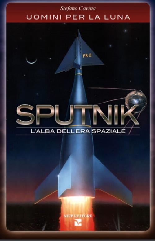 Sputnik. L'alba dell'era spaziale. Uomini per la luna - Stefano Cavina - copertina