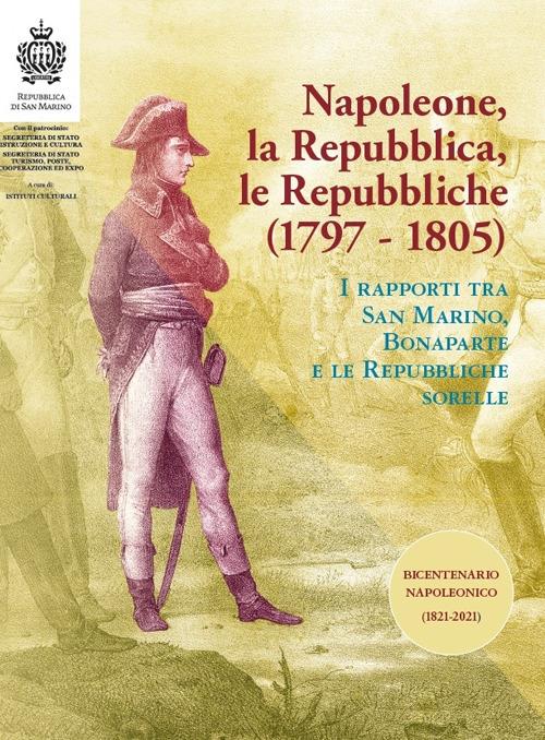 Napoleone, la Repubblica, le repubbliche. I rapporti tra San Marino, Bonaparte e le Repubbliche sorelle - copertina
