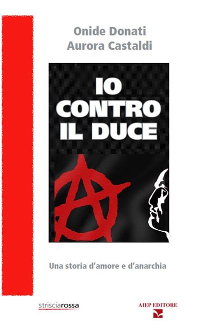 Io contro il Duce. Storia d'amore e d'anarchia - Onide Donati,Aurora Castaldi - copertina