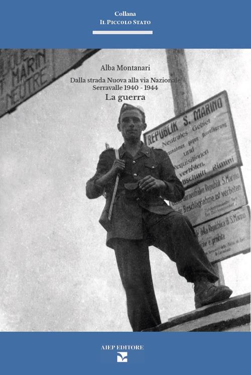 Dalla strada nuova alla via nazionale. Serravalle 1940-1945. La guerra - Alba Montanari - copertina