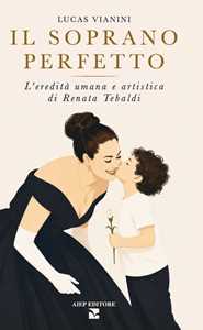 Libro Il soprano perfetto. L'eredità umana e artistica di Renata Tebaldi Lucas Vianini