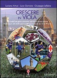 Crescere in viola. Allo stadio con gioia e passione, uniti da un amore comune. Vademecum alla lealtà sportiva per appassionati dai 10 ai 99 anni - Luciano Artusi,Luca Gorrone,Giuseppe Lefebre - copertina
