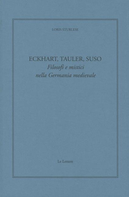 Eckhart, Tauler, Suso. Filosofi e mistici nella Germania medievale - Loris Sturlese - copertina