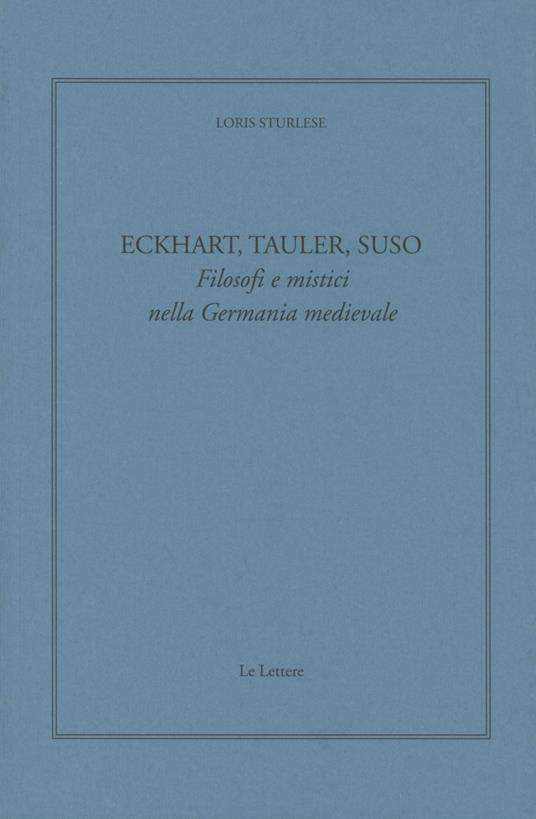 Eckhart, Tauler, Suso. Filosofi e mistici nella Germania medievale - Loris Sturlese - copertina