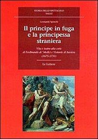 Il principe in fuga e la principessa straniera. Vita e teatro alla corte di Ferdinando de' Medici e Violante di Baviera (1675-1731) - Leonardo Spinelli - copertina