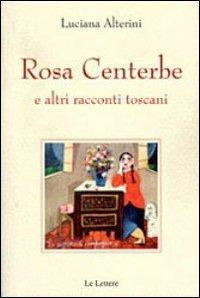 Rosa centerbe. E altri racconti toscani - Luciana Alterini - copertina
