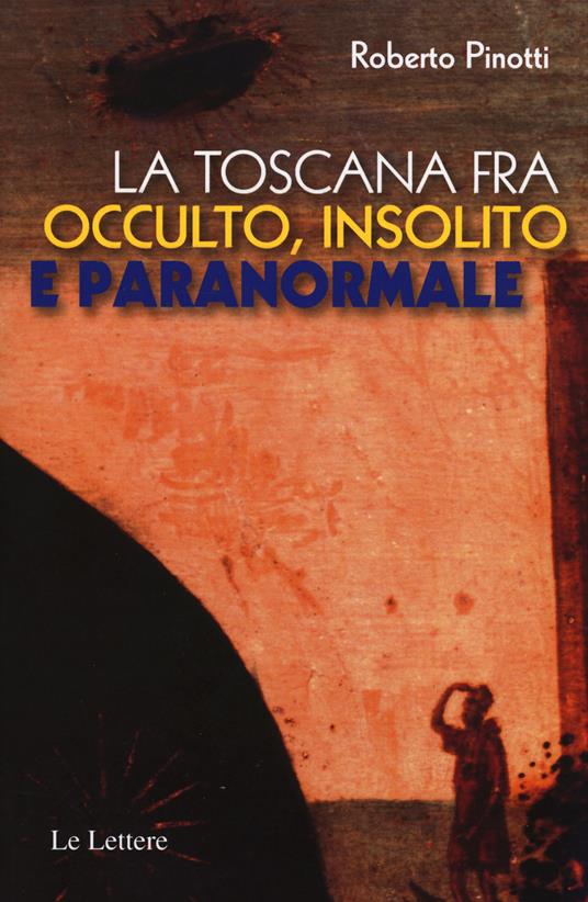 La Toscana fra occulto, insolito e paranormale - Roberto Pinotti - copertina