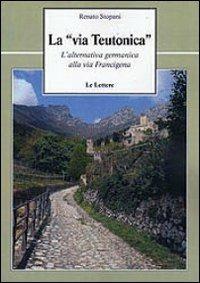 La «via teutonica». L'alternativa germanica alla via Francigena - Renato Stopani - copertina