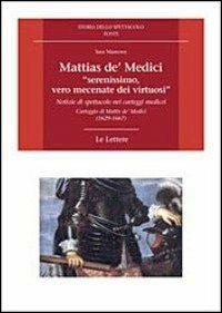 Mattias de' Medici, «serenissimo, vero mecenate dei virtuosi». Notizie di spettacolo nei carteggi medicei. Carteggio di Mattias de' Medici (1629-1667) - Sara Mamone - copertina