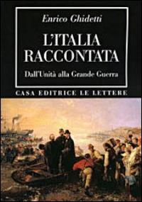 L' Italia raccontata. Dall'unità alla grande guerra - Enrico Ghidetti - copertina