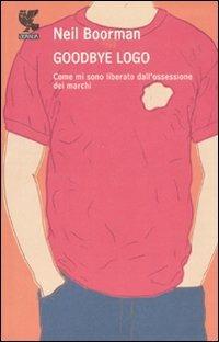 Goodbye logo. Come mi sono liberati dall'ossessione dei marchi - Neil Boorman - copertina
