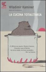 La cucina totalitaria. Con un ricettario del socialismo di Wladmir e Olga Kaminer