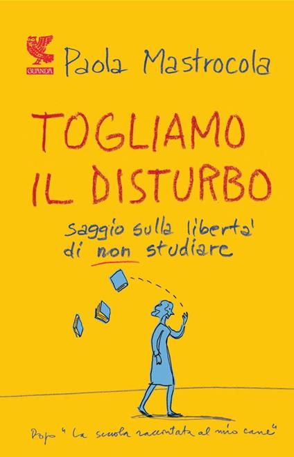 Togliamo il disturbo. Saggio sulla libertà di non studiare - Paola Mastrocola - copertina