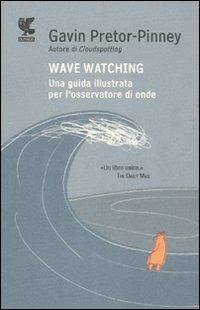 Wave watching. Una guida illustrata per l'osservatore di onde - Gavin Pretor-Pinney - copertina