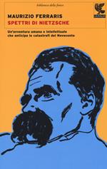 Spettri di Nietzsche. Un'avventura umana e intellettuale che anticipa le catastrofi del Novecento