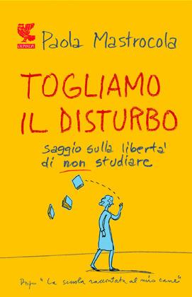 Togliamo il disturbo. Saggio sulla libertà di non studiare - Paola Mastrocola - copertina