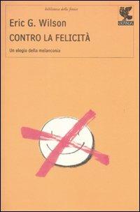 Contro la felicità. Un elogio della malinconia - Eric G. Wilson - copertina