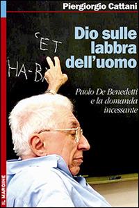 Dio sulle labbra dell'uomo. Paolo De Benedetti e la domanda incessante - Piergiorgio Cattani - copertina