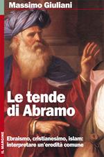 Le tende di Abramo. Ebraismo, cristianesimo, islam: interpretare un'eredità comune