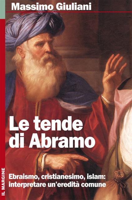 Le tende di Abramo. Ebraismo, cristianesimo, islam: interpretare un'eredità comune - Massimo Giuliani - copertina