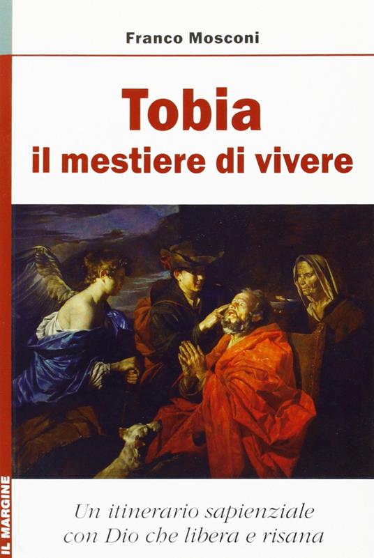 Tobia: il mestiere di vivere. Un itinerario sapienziale con Dio che risana - Franco Mosconi - copertina