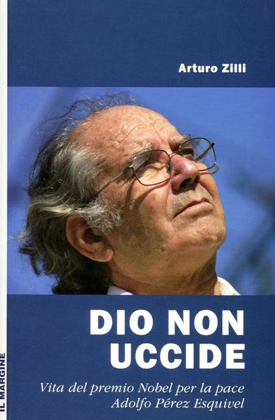 Dio non uccide. Vita del premio Nobel per la pace Adolfo Pérez Esquivel - Arturo Zilli - copertina