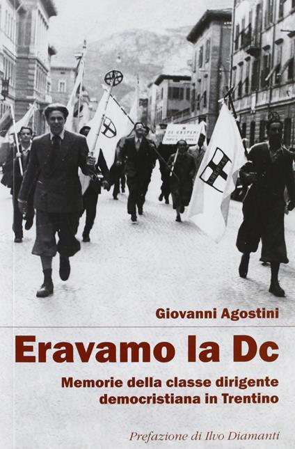 Eravamo la DC. Memorie della classe dirigente democristiana in Trentino - Giovanni Agostini - copertina