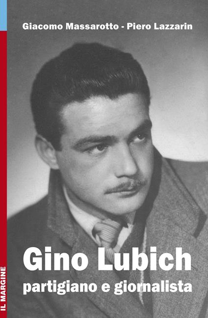 Gino Lubich. Partigiano e giornalista. Ediz. illustrata - Giacomo Massarotto,Piero Lazzarin - copertina