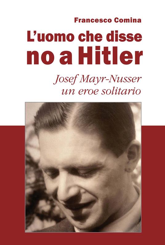 L'uomo che disse no a Hitler. Josef Mayr-Nusser un eroe solitario. Nuova ediz. - Francesco Comina - copertina