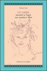 Ex libris. Incontri a Capri con uomini e libri - Claretta Cerio - copertina